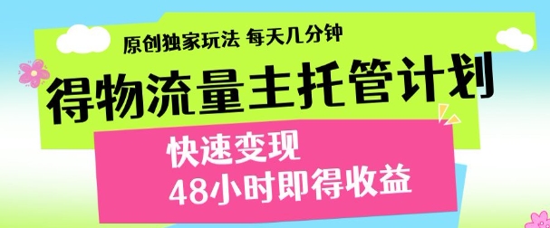 最新得物流量主计划，独家原创玩法，每天几分钟，快速变现，三至五天出收益【揭秘】-策里行间