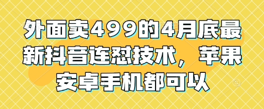 外面卖499的4月底最新抖音连怼技术，苹果安卓手机都可以-策里行间