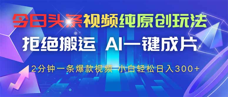 今日头条视频纯原创玩法，AI一键成片，2分钟一条视频，轻松日入300+-策里行间