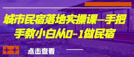 城市民宿落地实操课—手把手教小白从0-1做民宿-策里行间