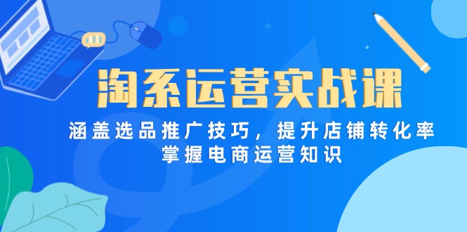 淘系运营实战课，涵盖选品推广技巧，提升店铺转化率，掌握电商运营知识-策里行间