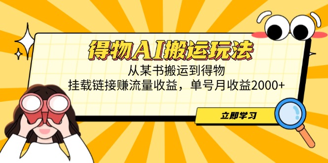 得物AI搬运玩法，从某书搬运到得物，挂载链接赚流量收益，单号月收益2000+-策里行间