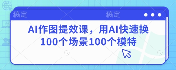 AI作图提效课，用AI快速换100个场景100个模特-策里行间