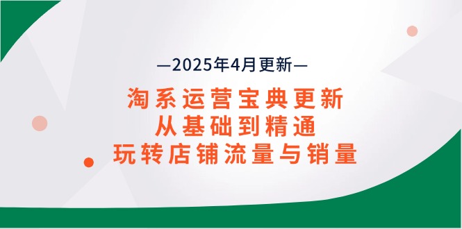 淘系运营宝典2025年4月更新，从基础到精通，玩转店铺流量与销量-策里行间