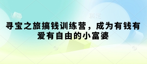 寻宝之旅搞钱训练营，成为有钱有爱有自由的小富婆-策里行间