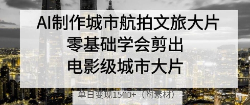 AI制作城市航拍文旅大片，零基础学会剪出电影级城市大片，单日变现多张-策里行间