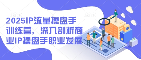 2025IP流量操盘手训练营，深入剖析商业IP操盘手职业发展-策里行间