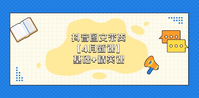 抖音图文带货【4月新课】基础+精英课：0基础小白必学 掌握各赛道带货技巧-策里行间