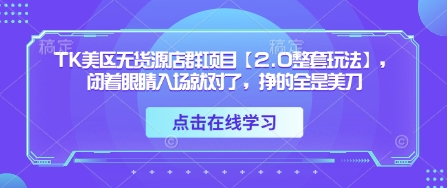TK美区无货源店群项目【2.0整套玩法】，闭着眼睛入场就对了，挣的全是美刀-策里行间