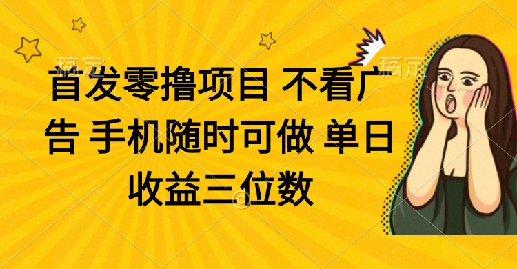 零撸项目 不看广告 手机随时可做 单日收益三位数-策里行间