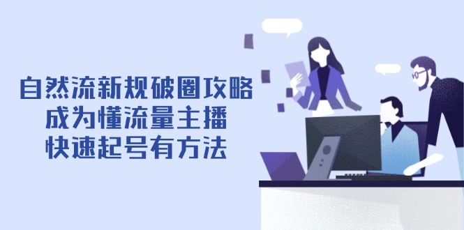 自然流新规破圈攻略【4月6更新】：成为懂流量主播，快速起号有方法-策里行间