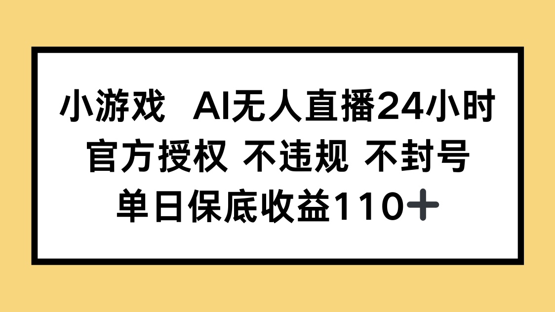 小游戏AI无人直播，官方授权 不违规 不封号，单日保底收益110+-策里行间