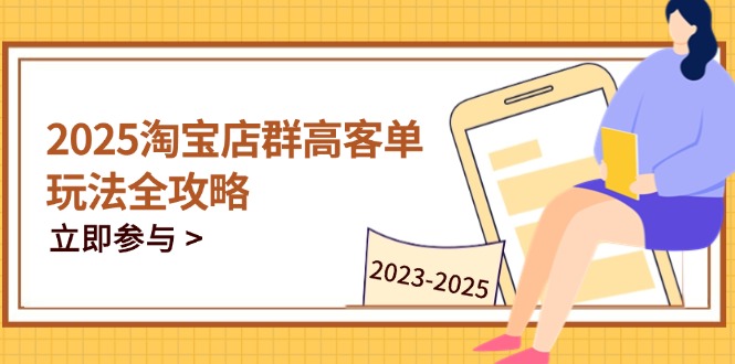 2025淘宝店群高客单玩法全攻略，把握高客单关键技巧，精通全周期运营-策里行间