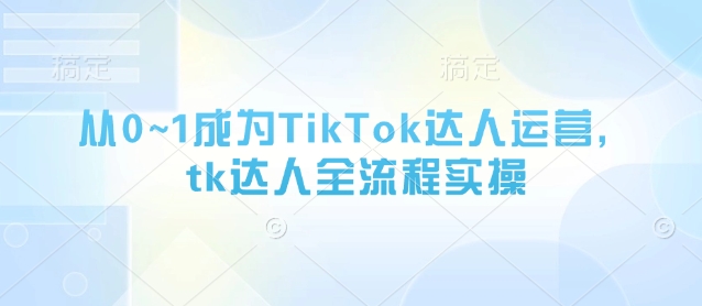 从0~1成为TikTok达人运营，tk达人全流程实操-策里行间