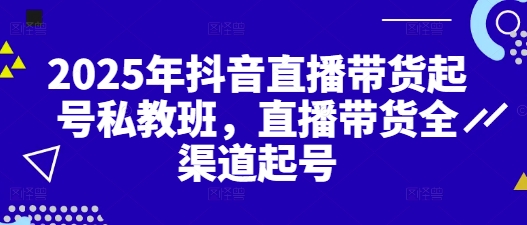 2025年抖音直播带货起号私教班，直播带货全渠道起号-策里行间