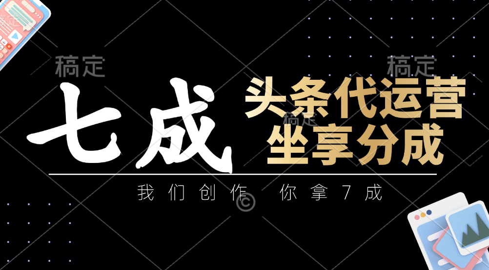 头条代运营：我们创作，你拿7成，简单操作，坐享分成-策里行间