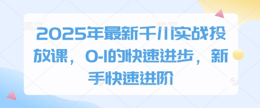 2025年最新千川实战投放课，0-1的快速进步，新手快速进阶-策里行间