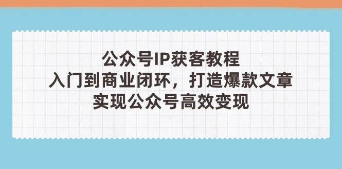 公众号IP获客教程(第3期)，从入门到商业闭环，打造爆款文章，实现公众号高效变现-策里行间