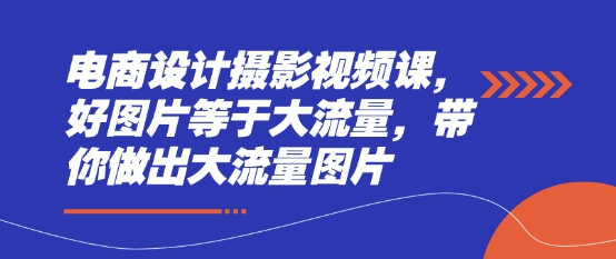 电商设计摄影视频课，好图片等于大流量，带你做出大流量图片-策里行间