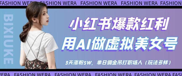小红书爆款红利：用AI做虚拟美女号，3天涨粉5W，单日佣金吊打职场人-策里行间