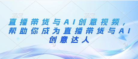 直播带货与AI创意视频，帮助你成为直播带货与AI创意达人-策里行间
