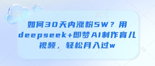 如何30天内涨粉5W？用deepseek+即梦AI制作育儿视频，轻松月入过w-策里行间