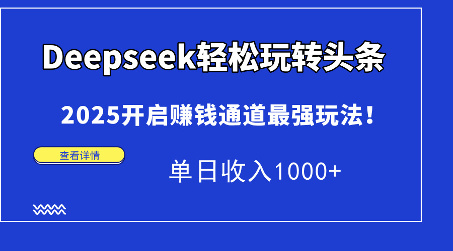 Deepseek轻松玩转头条，2025开启赚钱通道最强玩法！单日收入1000+-策里行间