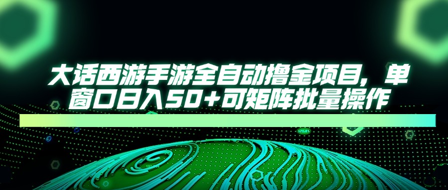 大话西游手游全自动撸金项目，单窗口日入50+可矩阵批量操作-策里行间