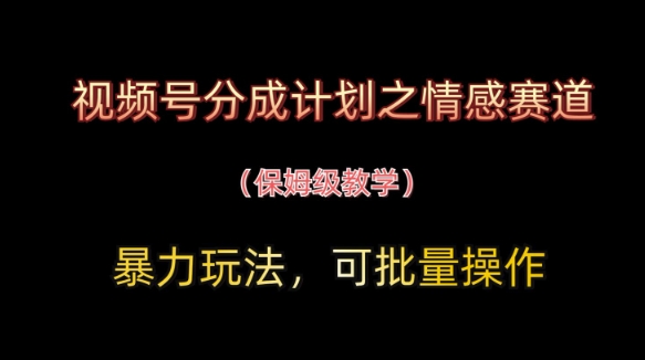 视频号分成计划之情感赛道暴力玩法，可批量操作，保姆级教学-策里行间
