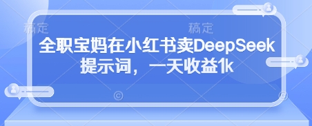 全职宝妈在小红书卖DeepSeek提示词，一天收益1k-策里行间