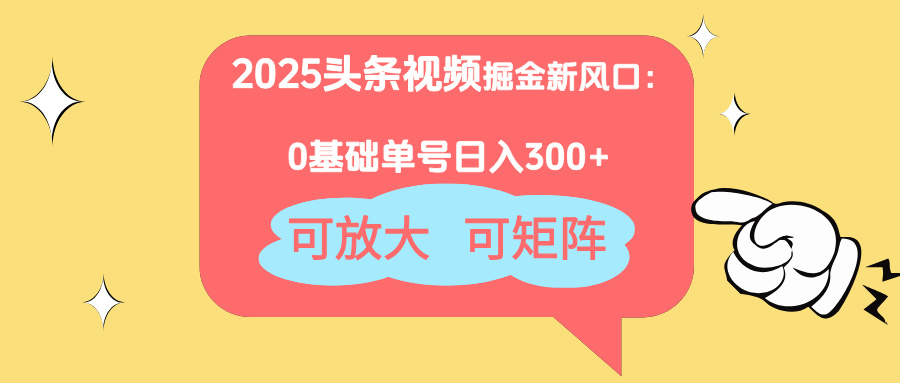 2025头条视频掘金新风口：0基础日入300+，可放大，可矩阵-策里行间