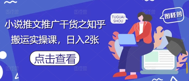 小说推文推广干货之知乎搬运实操课，日入2张-策里行间