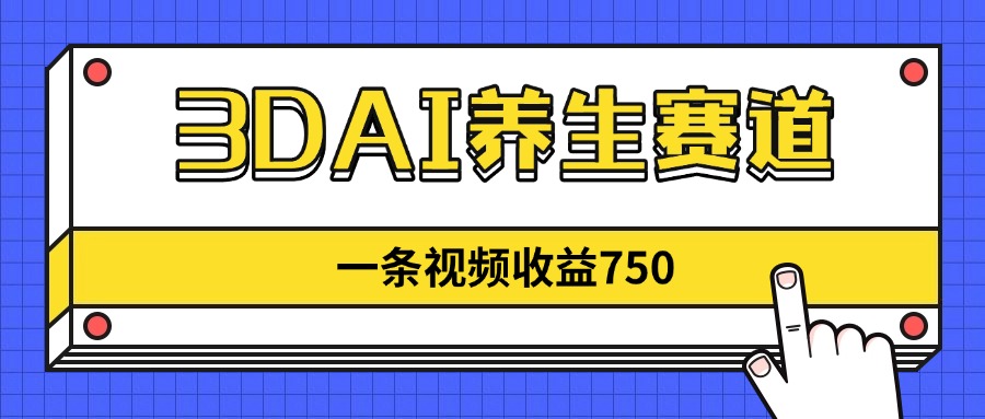 3DAI养生赛道，一条视频赚了750，新蓝海，目前做的人不多！-策里行间