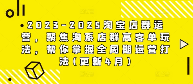 2023-2025淘宝店群运营，聚焦淘系店群高客单玩法，帮你掌握全周期运营打法(更新4月)-策里行间