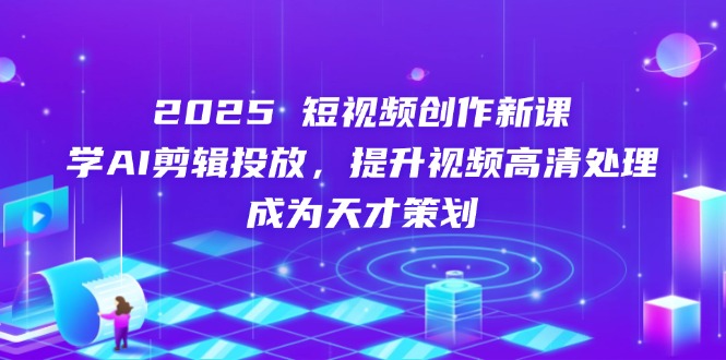 2025短视频创作新课，学AI剪辑投放，提升视频高清处理，成为天才策划-策里行间