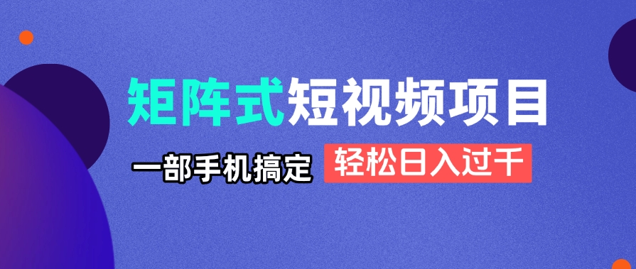矩阵式短视频项目揭秘，一部手机搞定，轻松日入过千-策里行间