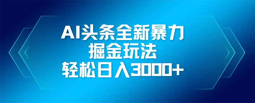 AI头条全新暴利掘金玩法，矩阵操作，轻松日入3000+-策里行间