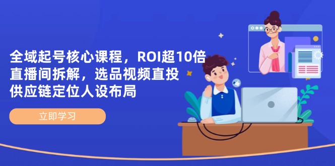 全域起号核心课程，ROI超10倍直播间拆解，选品直投，供应链定位人设布局-策里行间