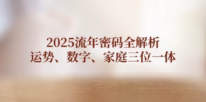 2025流年密码全解析，运势、数字、家庭三位一体-策里行间