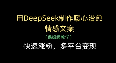 用DeepSeek制作暖心治愈情感文案，快速涨粉，多平台变现-策里行间