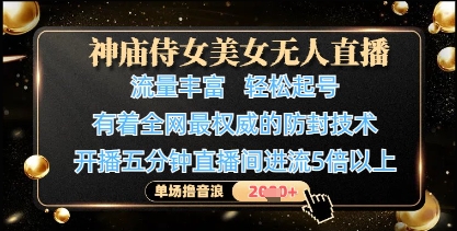 神庙侍女美女无人直播，轻松起号，有着全网最权威的防封技术，单场撸音浪1k+-策里行间