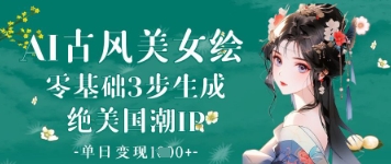 AI古风美女绘：零基础3步生成绝美国潮IP，单日变现1k+-策里行间