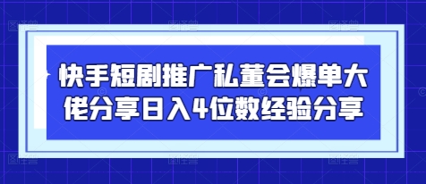 快手短剧推广私董会爆单大佬分享日入4位数经验分享-策里行间