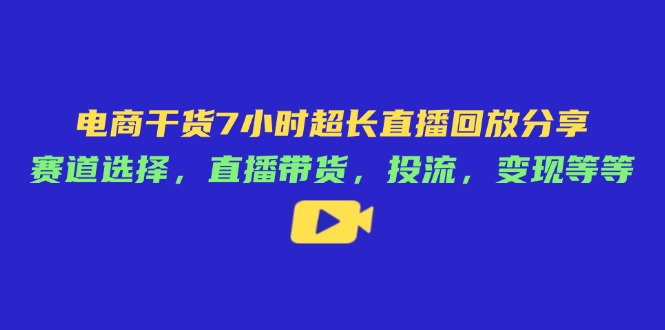 电商干货7小时超长直播回放分享：赛道选择，直播带货，投流，变现等等-策里行间