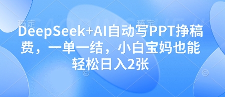 DeepSeek+AI自动写PPT挣稿费，一单一结，小白宝妈也能轻松日入2张-策里行间