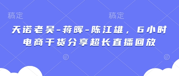 天诺老吴-蒋晖-陈江雄，6小时电商干货分享超长直播回放-策里行间