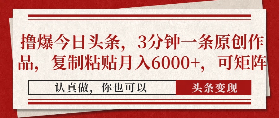 撸爆今日头条，3分钟一条原创作品，复制粘贴月入6000+，可矩阵-策里行间