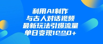 利用AI制作与古人对话的视频，最新玩法引爆流量，单日变现1k-策里行间