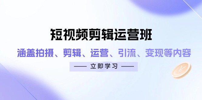 短视频剪辑运营班：涵盖拍摄、剪辑、运营、引流、变现等内容-策里行间