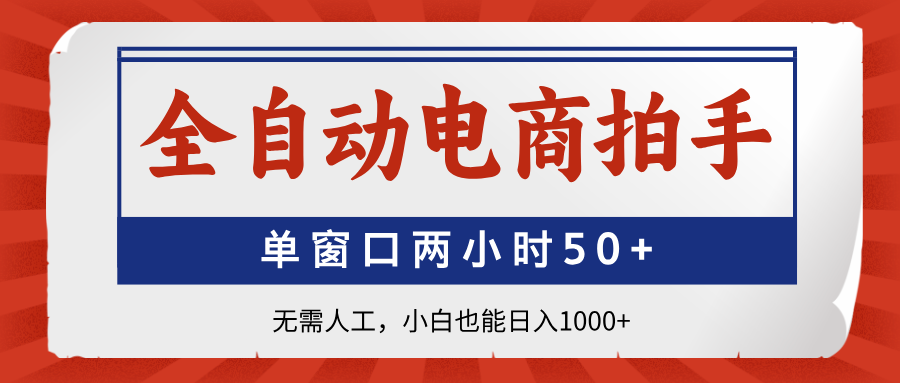 全自动电商拍手，单窗口两小时50+无需人工，小白也能日入1000+-策里行间